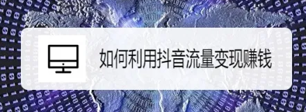 抖音怎么靠流量賺錢？